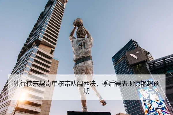 独行侠东契奇单核带队闯西决，季后赛表现惊艳超预期