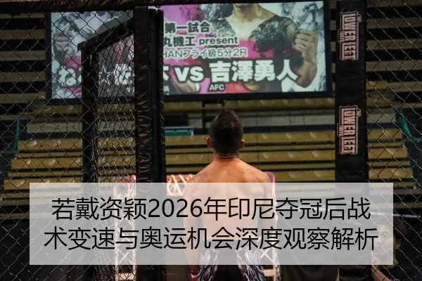 若戴资颖2026年印尼夺冠后战术变速与奥运机会深度观察解析