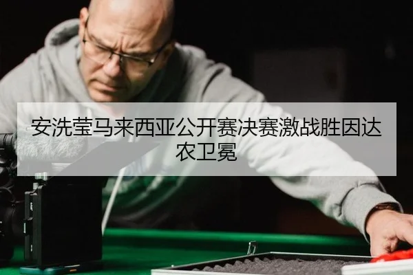 an-xi-ying-ma-lai-xi-ya-gong-kai-sai-jue-sai-ji-zhan-sheng-yin-da-nong-wei-mian-3-431.jpg