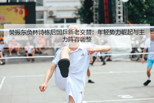樊振东负林诗栋后国乒新老交替：年轻势力崛起与主力阵容调整