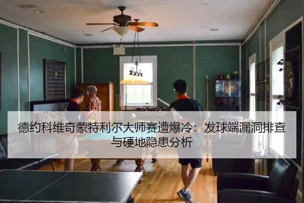 德约科维奇蒙特利尔大师赛遭爆冷：发球端漏洞排查与硬地隐患分析